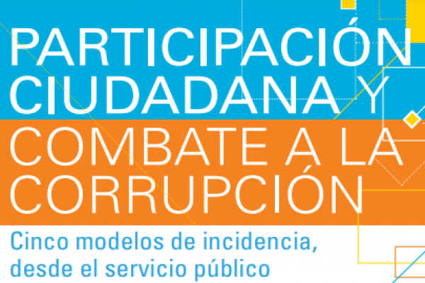 Participación Ciudadana y Combate a la Corrupción: Cinco modelos de incidencia, desde el servicio público.